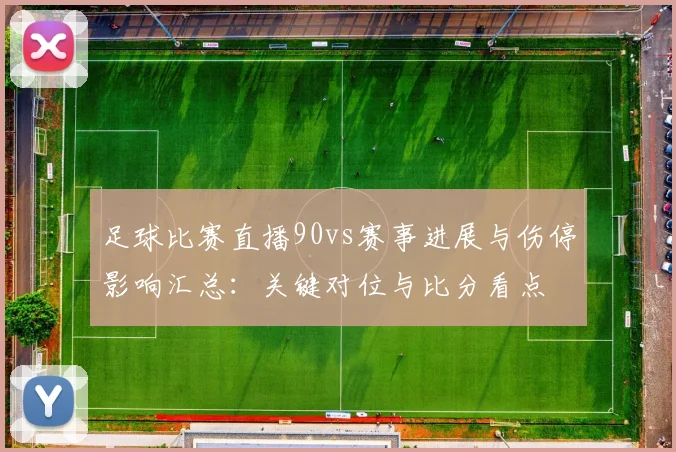 足球比赛直播90vs赛事进展与伤停影响汇总：关键对位与比分看点