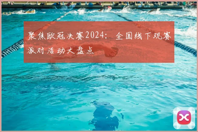 聚焦欧冠决赛2024:全国线下观赛派对活动大盘点