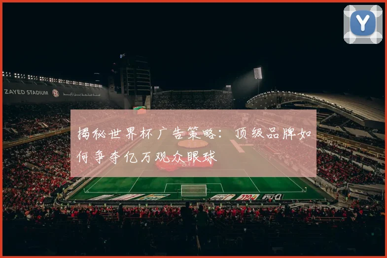 揭秘世界杯广告策略：顶级品牌如何争夺亿万观众眼球