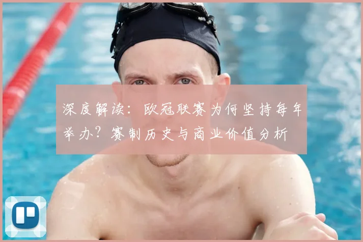 深度解读:欧冠联赛为何坚持每年举办?赛制历史与商业价值分析