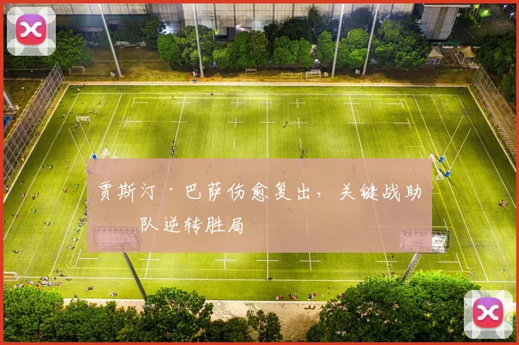 贾斯汀·巴萨伤愈复出，关键战助球队逆转胜局