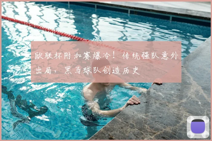 欧联杯附加赛爆冷！传统强队意外出局，黑马球队创造历史