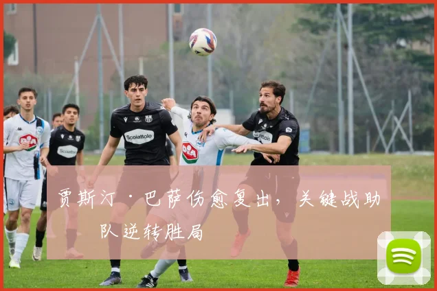 贾斯汀·巴萨伤愈复出，关键战助球队逆转胜局